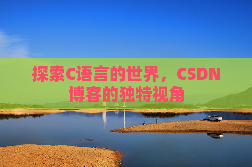 探索C语言的世界，CSDN博客的独特视角